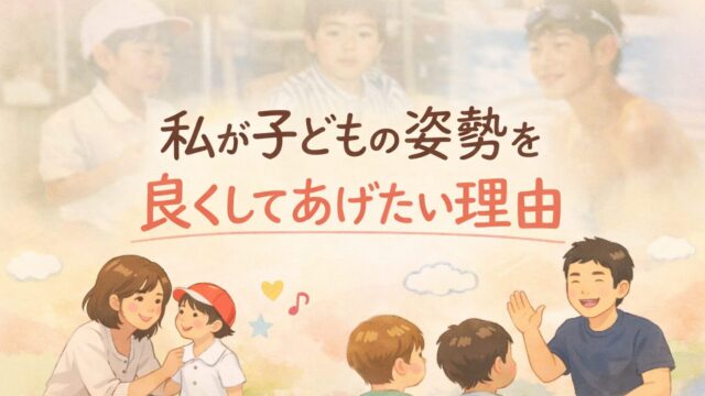 私が子どもの姿勢を良くしてあげたい理由